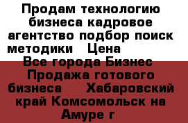 Продам технологию бизнеса кадровое агентство:подбор,поиск,методики › Цена ­ 500 000 - Все города Бизнес » Продажа готового бизнеса   . Хабаровский край,Комсомольск-на-Амуре г.